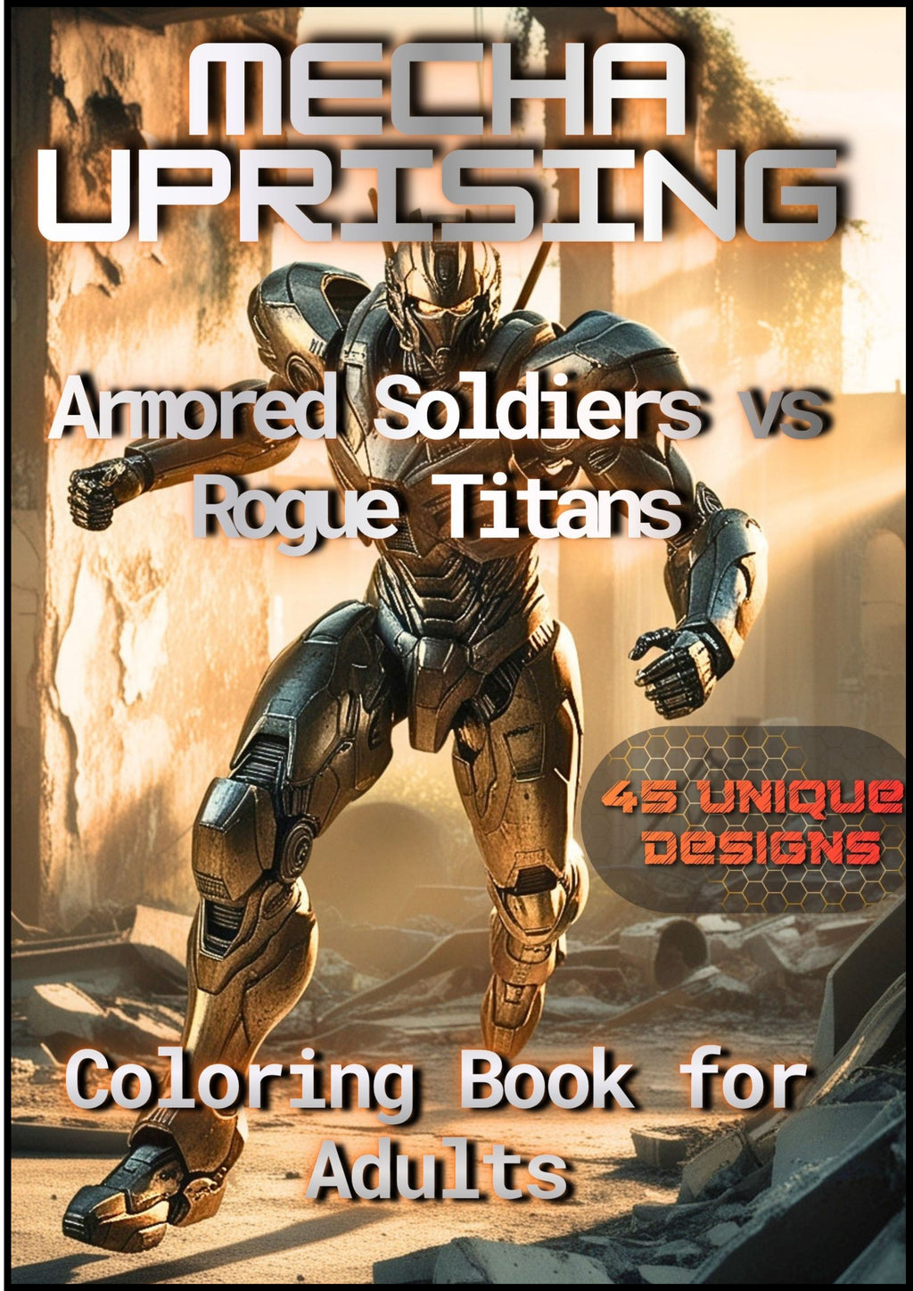 MECHA UPRISING: Armored Soldiers vs Rogue Titans: An Adult Coloring Book of Sci-Fi Warfare