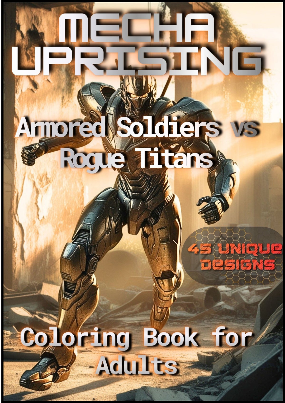 MECHA UPRISING: Armored Soldiers vs Rogue Titans: An Adult Coloring Book of Sci-Fi Warfare
