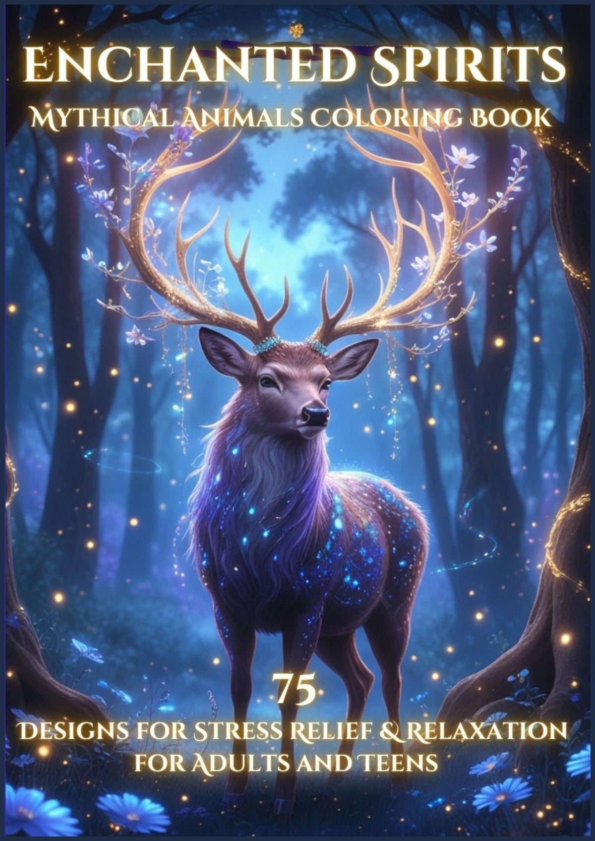 Enchanted Spirits: Mythical Animal Coloring Book: 75 Designs for Stress Relief & Relaxation for Adults and Teens