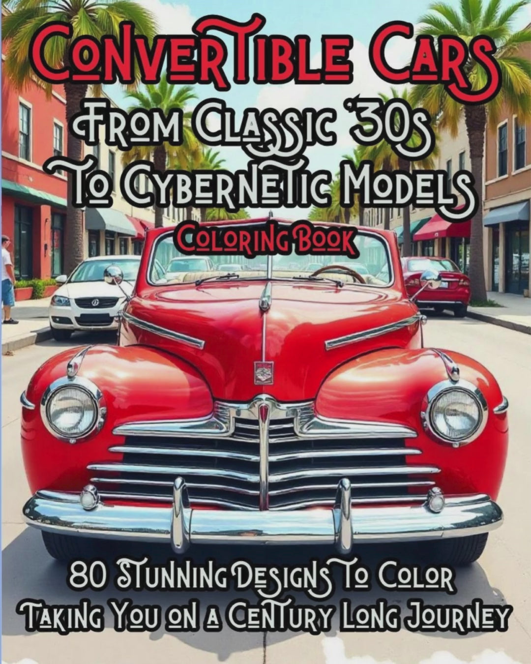 Convertible Cars: From Classic 30s to Cybernetic Models Coloring Book: 80 Stunning Designs to Color: Taking you on a Century Long Journey