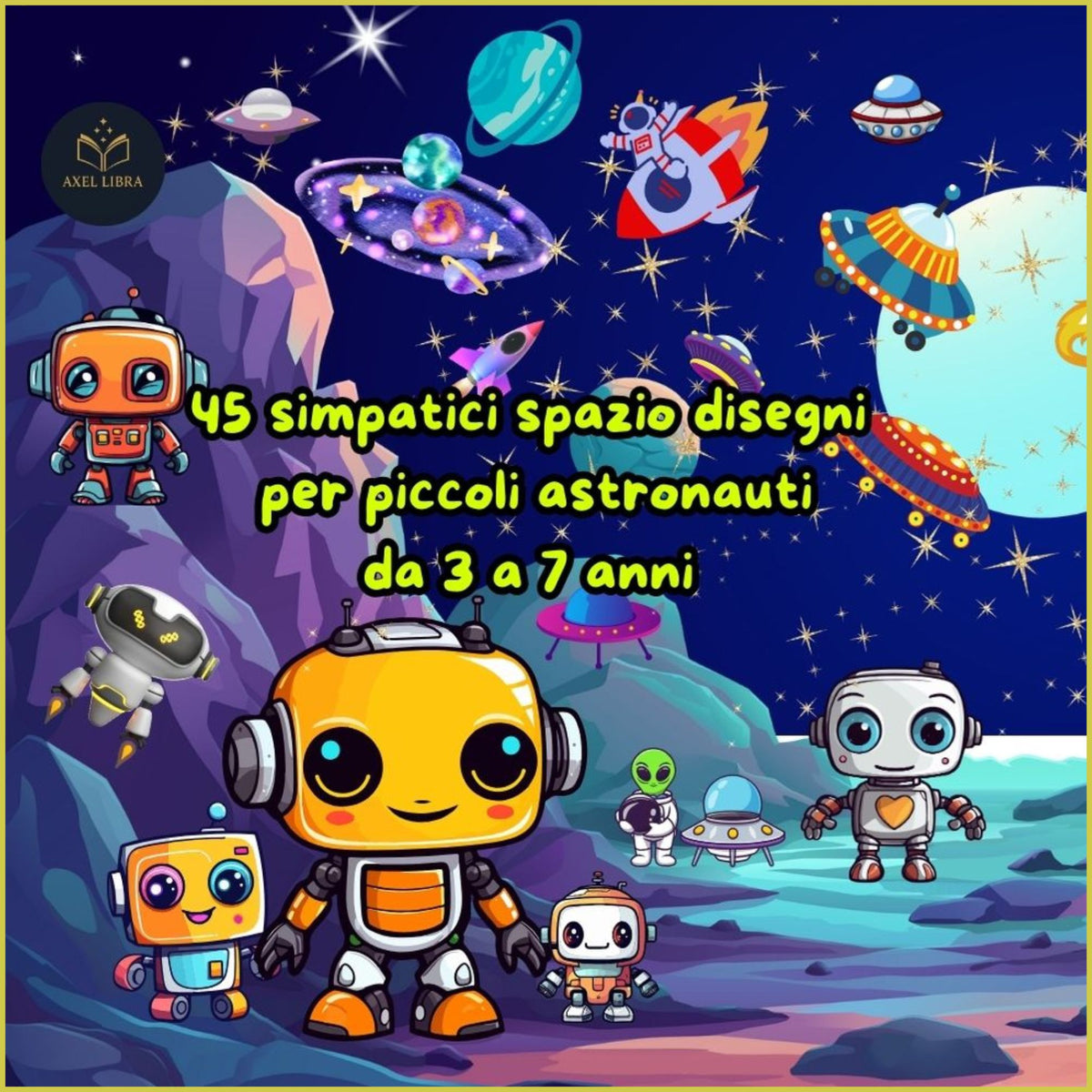 Gli Astrobots: Libro Robot e Navicelle spaziali da colorare per bambini: 45 Simpatici spazio disegni per piccoli astronauti da 3 a 7 anni